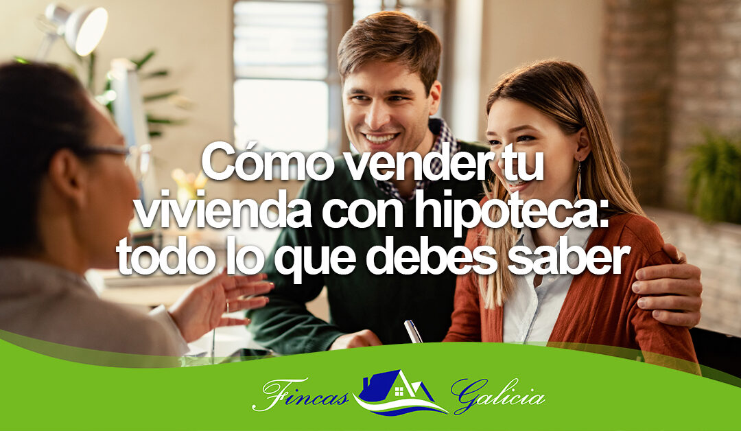 Cómo vender tu vivienda con hipoteca: todo lo que debes saber